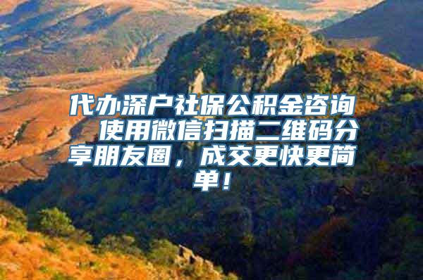 代办深户社保公积金咨询  使用微信扫描二维码分享朋友圈，成交更快更简单！