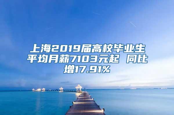 上海2019届高校毕业生平均月薪7103元起 同比增17.91%