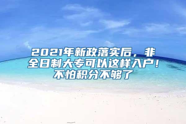 2021年新政落实后，非全日制大专可以这样入户！不怕积分不够了