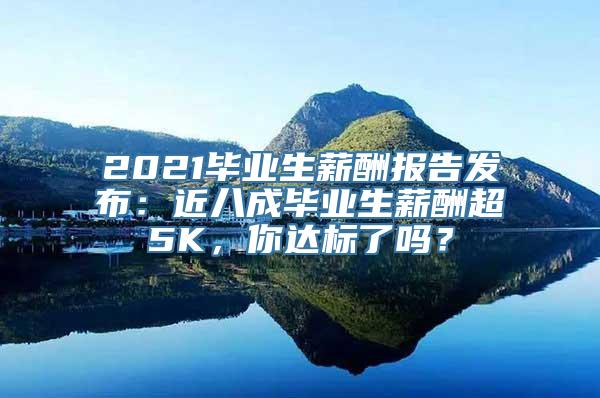 2021毕业生薪酬报告发布：近八成毕业生薪酬超5K，你达标了吗？