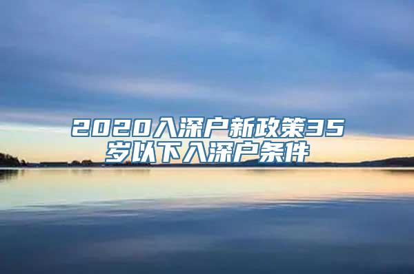 2020入深户新政策35岁以下入深户条件