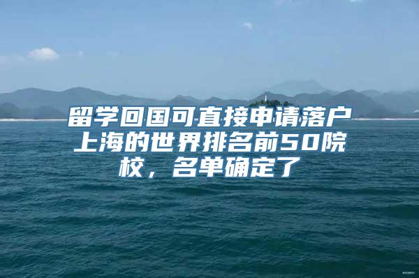 留学回国可直接申请落户上海的世界排名前50院校，名单确定了