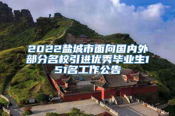 2022盐城市面向国内外部分名校引进优秀毕业生151名工作公告