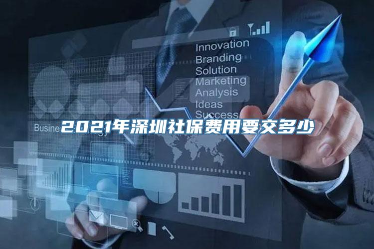 2021年深圳社保费用要交多少