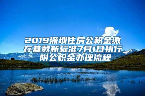 2019深圳住房公积金缴存基数新标准7月1日执行 附公积金办理流程