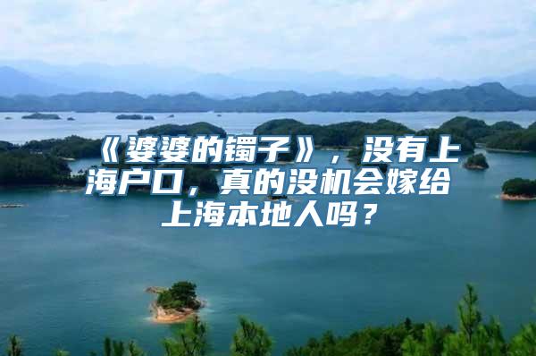 《婆婆的镯子》，没有上海户口，真的没机会嫁给上海本地人吗？