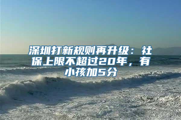 深圳打新规则再升级：社保上限不超过20年，有小孩加5分