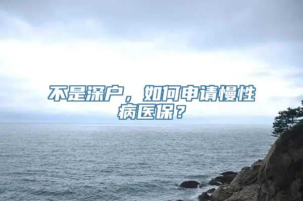 不是深户，如何申请慢性病医保？