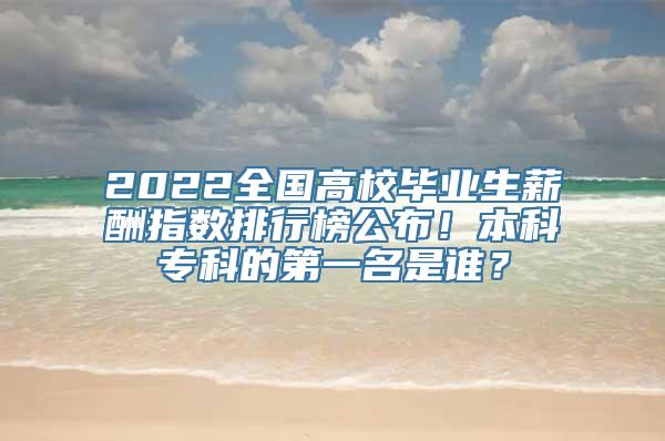 2022全国高校毕业生薪酬指数排行榜公布！本科专科的第一名是谁？