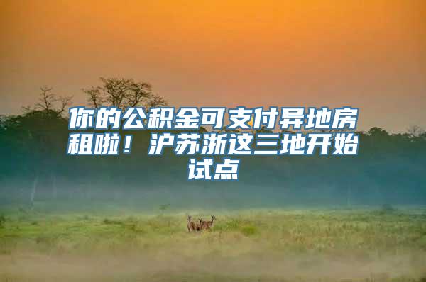 你的公积金可支付异地房租啦！沪苏浙这三地开始试点