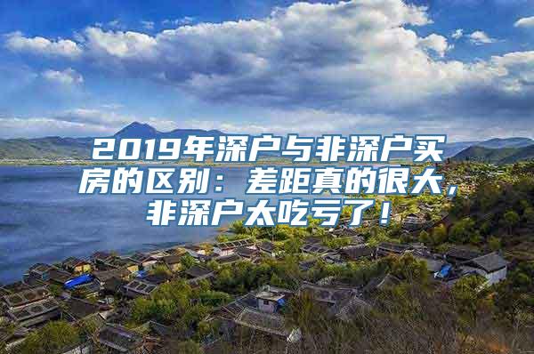 2019年深户与非深户买房的区别：差距真的很大，非深户太吃亏了！