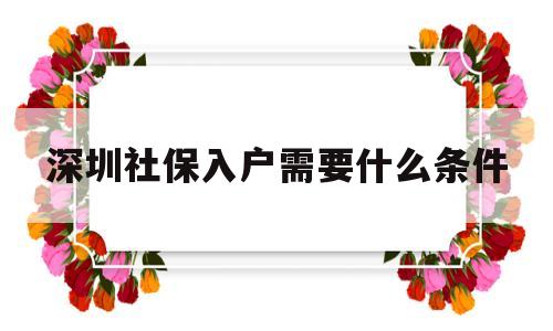 深圳社保入户需要什么条件(深圳社保入户需要什么条件2020) 深圳核准入户