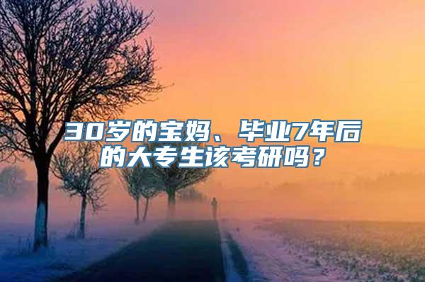 30岁的宝妈、毕业7年后的大专生该考研吗？