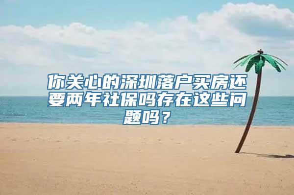 你关心的深圳落户买房还要两年社保吗存在这些问题吗？