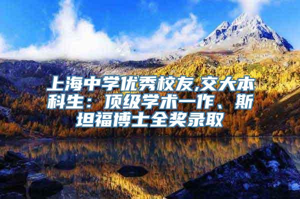 上海中学优秀校友,交大本科生：顶级学术一作、斯坦福博士全奖录取