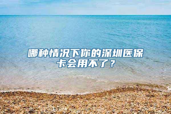 哪种情况下你的深圳医保卡会用不了？