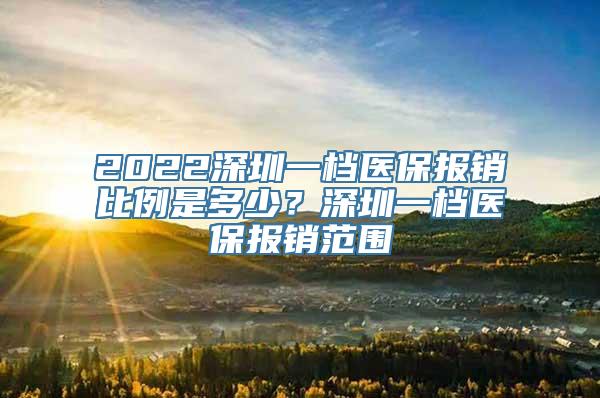 2022深圳一档医保报销比例是多少？深圳一档医保报销范围