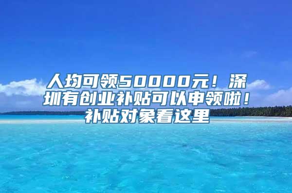 人均可领50000元！深圳有创业补贴可以申领啦！补贴对象看这里