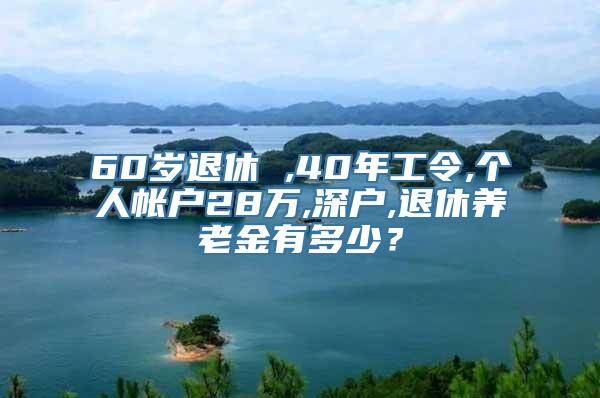 60岁退休 ,40年工令,个人帐户28万,深户,退休养老金有多少？