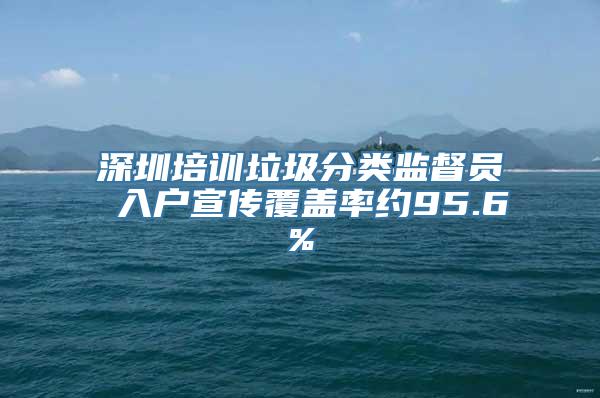 深圳培训垃圾分类监督员 入户宣传覆盖率约95.6%