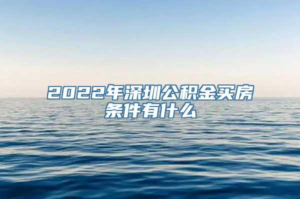 2022年深圳公积金买房条件有什么