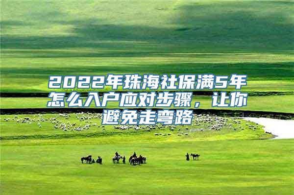 2022年珠海社保满5年怎么入户应对步骤，让你避免走弯路