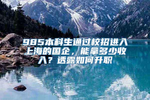 985本科生通过校招进入上海的国企，能拿多少收入？透露如何升职