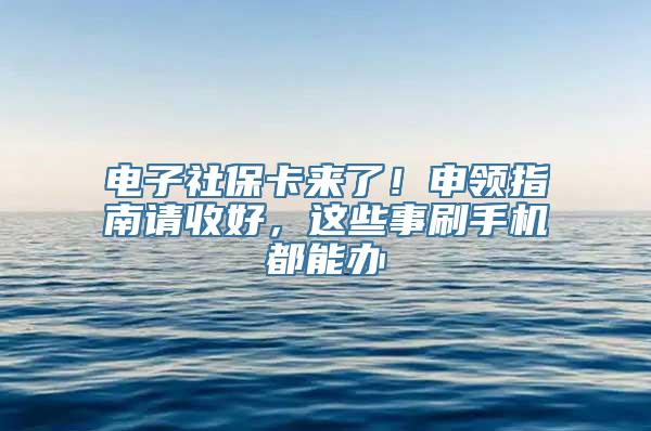 电子社保卡来了！申领指南请收好，这些事刷手机都能办