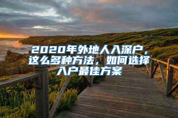 2020年外地人入深户，这么多种方法，如何选择入户最佳方案