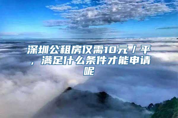 深圳公租房仅需10元／平，满足什么条件才能申请呢