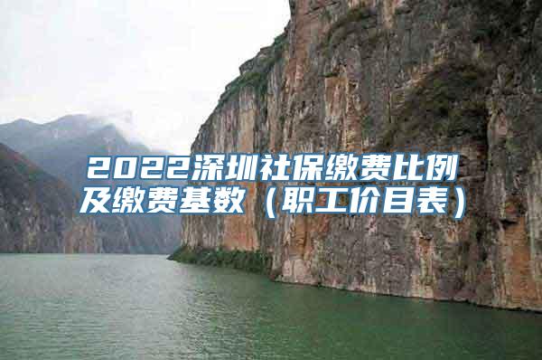 2022深圳社保缴费比例及缴费基数（职工价目表）