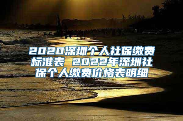 2020深圳个人社保缴费标准表 2022年深圳社保个人缴费价格表明细