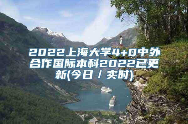 2022上海大学4+0中外合作国际本科2022已更新(今日／实时)