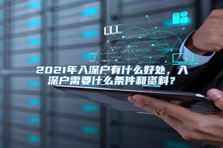 2021年入深户有什么好处，入深户需要什么条件和资料？