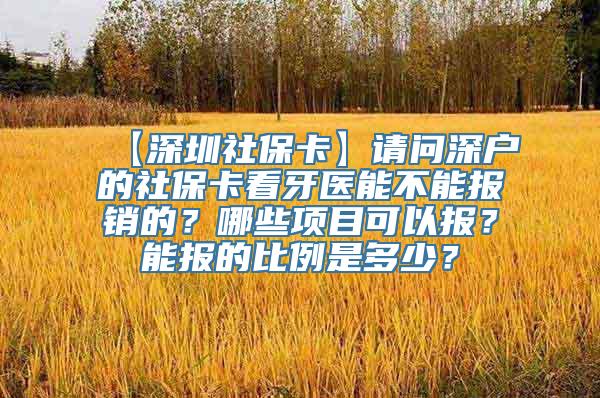 【深圳社保卡】请问深户的社保卡看牙医能不能报销的？哪些项目可以报？能报的比例是多少？