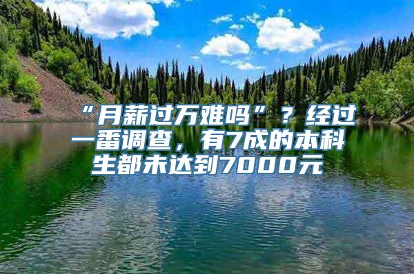 “月薪过万难吗”？经过一番调查，有7成的本科生都未达到7000元