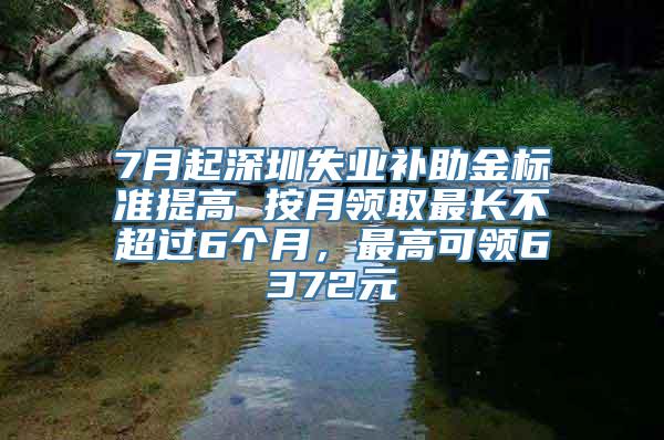 7月起深圳失业补助金标准提高 按月领取最长不超过6个月，最高可领6372元