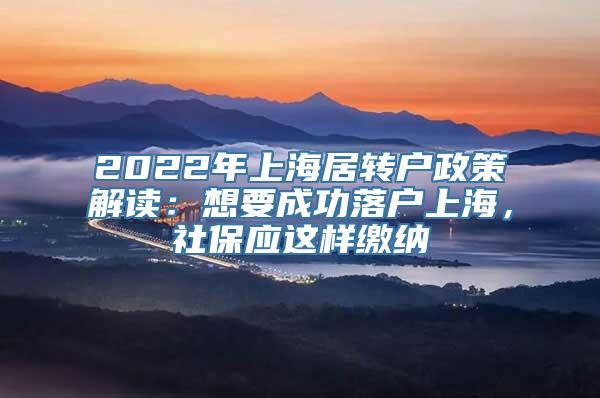 2022年上海居转户政策解读：想要成功落户上海，社保应这样缴纳