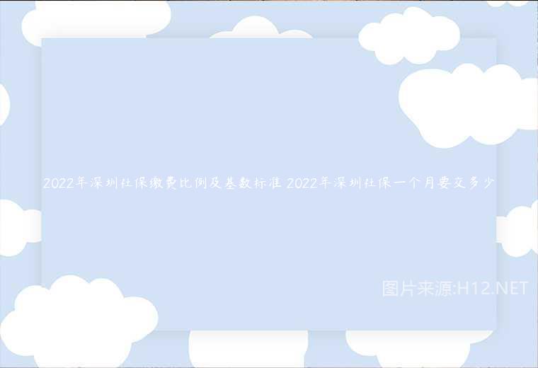 2022年深圳社保缴费比例及基数标准 2022年深圳社保一个月要交多少