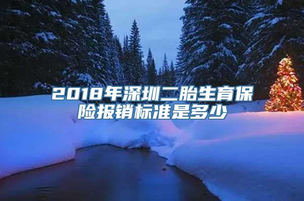 2018年深圳二胎生育保险报销标准是多少