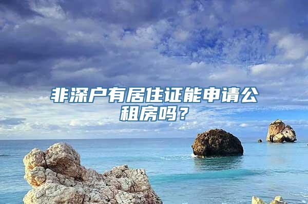 非深户有居住证能申请公租房吗？