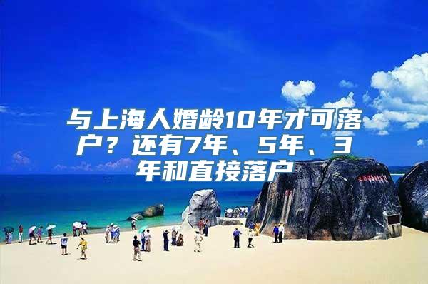 与上海人婚龄10年才可落户？还有7年、5年、3年和直接落户