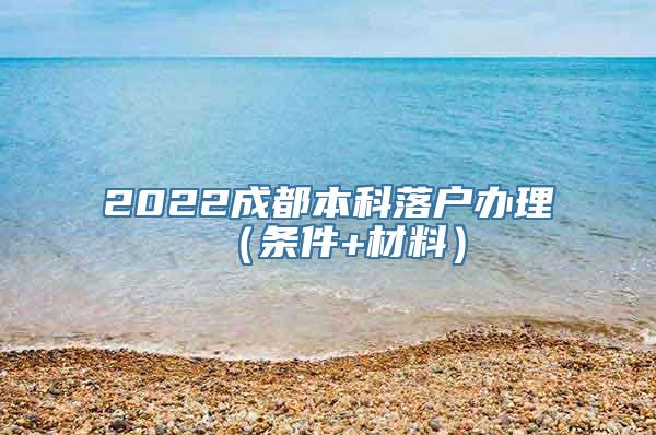 2022成都本科落户办理（条件+材料）