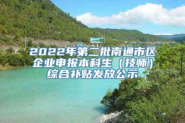 2022年第二批南通市区企业申报本科生（技师）综合补贴发放公示