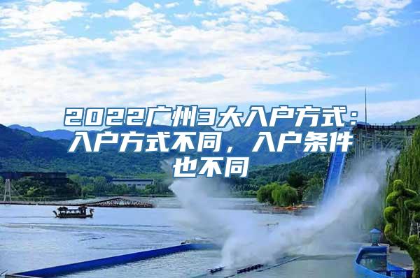 2022广州3大入户方式：入户方式不同，入户条件也不同