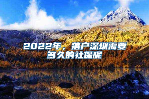 2022年，落户深圳需要多久的社保呢