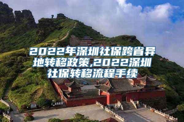 2022年深圳社保跨省异地转移政策,2022深圳社保转移流程手续