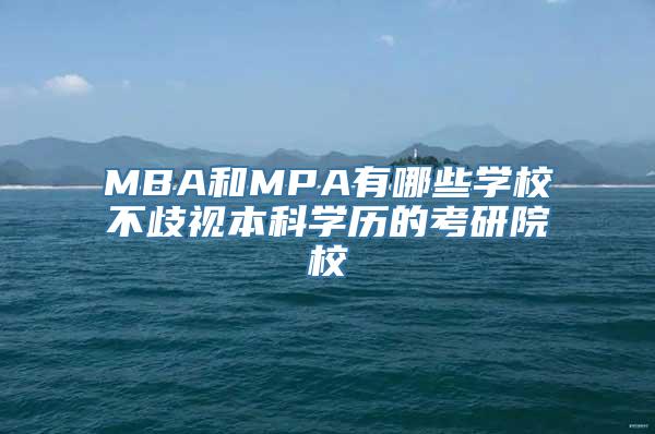 MBA和MPA有哪些学校不歧视本科学历的考研院校