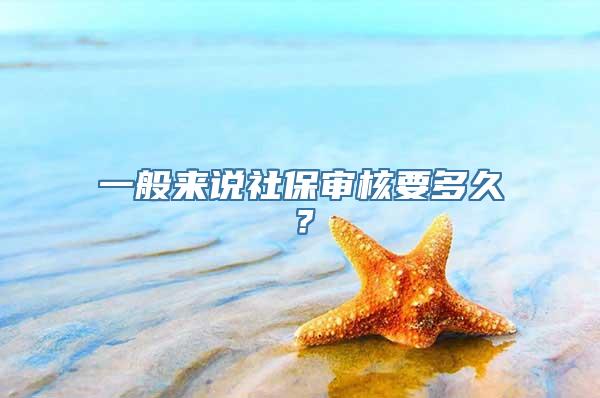 一般来说社保审核要多久？