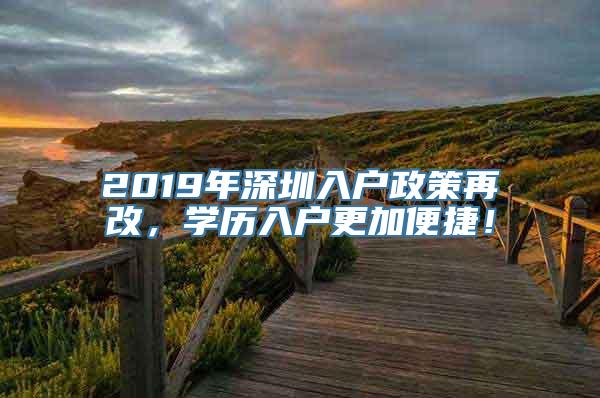 2019年深圳入户政策再改，学历入户更加便捷！